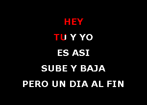HEY
TU YYO

ES ASI
SUBE Y BAJA
PERO UN DIA AL FIN