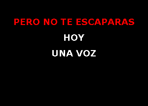PERO N0 TE ESCAPARAS
HOY

UNA VOZ