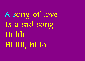 A song of love
Is a sad song

Hi-lili
Hi-lili, hi-lo