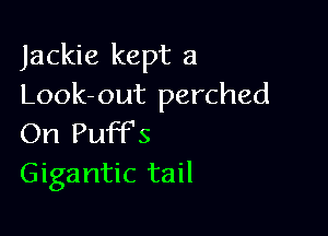 Jackie kept a
Look-out perched

On Puff's
Gigantic tail