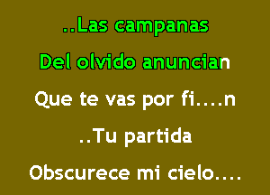 ..Las campanas
Del olvido anuncian
Que te vas por fi....n

..Tu partida

Obscurece mi cielo. . ..