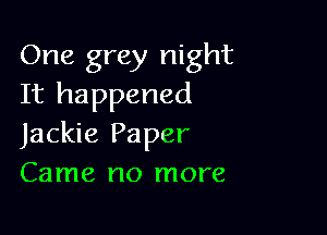 One grey night
It happened

Jackie Paper
Came no more