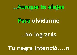 ..Aunque te alejes
Para olvidarme

..No lograds

Tu negra intenci6....n