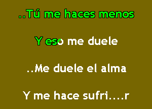 ..TIJ me haces menos

Y eso me duele

..Me duele el alma

Y me hace sufri....r