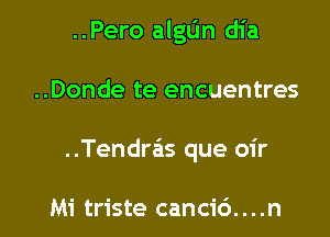 ..Pero algL'm dia

..Donde te encuentres

..Tendrzis que oir

Mi triste cancic')....n