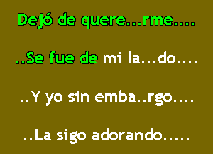 Dej6 de quere...rme....
..Se fue de mi la...do....
..Y yo sin emba..rgo....

..La sigo adorando .....