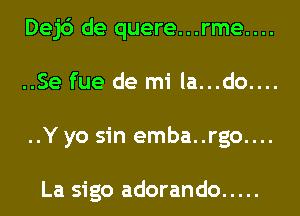 Dej6 de quere...rme....
..Se fue de mi la...do....
..Y yo sin emba..rgo....

La sigo adorando .....