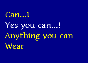 Can...!
Yes you can...!

Anything you can
Wear