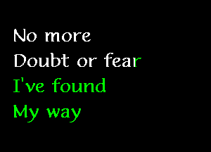 No more
Doubt or fear

I've found
My way