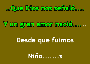 ..Que Dios nos se5al6....
Y un gran amor naci6 ......
Desde que fuimos

Nir'io ....... s