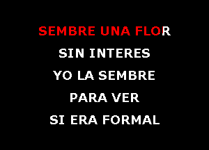 SEMBRE UNA FLOR
SIN INTERES

Y0 LA SEMBRE
PARA VER
SI ERA FORMAL