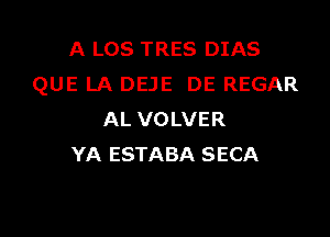 A LOS TRES DIAS
QUE LA DEJE DE REGAR

AL VOLVER
YA ESTABA SECA
