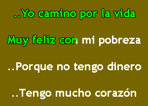 ..Yo camino por la Vida
Muy feliz con mi pobreza
..Porque no tengo dinero

..Tengo mucho corazc'm