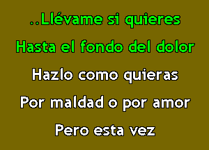 ..Ll6'2vame si quieres
Hasta el fondo del dolor
Hazlo como quieras
Por maldad 0 par amor

Pero esta vez