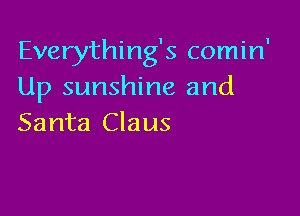 Everything's comin'
Up sunshine and

Santa Claus