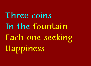 Three coins
In the fountain

Each one seeking
Happiness