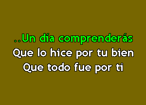 ..Un dia comprendenis

Que lo hice por tu bien
Que todo fue por ti