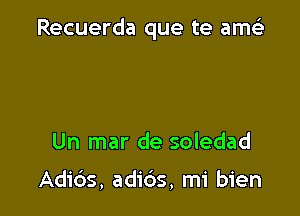 Recuerda que te amti'

Un mar de soledad

Adids, adi6s, mi bien