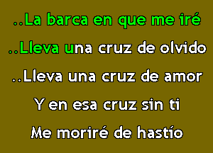 ..La barca en que me ire'z
..Lleva una cruz de olvido
..Lleva una cruz de amor
Y en esa cruz sin ti

Me morire'z de hastio