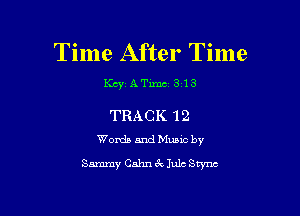 Time After Time

KcyATxmc 313

TRACK 12
Words and Music by

Sammy Cahn 3c Iulc Brynn