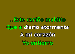 ..Este caririo maldito

Que a diario atormenta
A mi coraz6n

Yo entierro