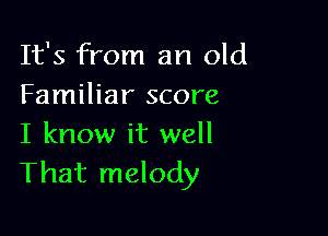 It's from an old
Familiar score

I know it well
That melody