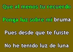 Que al menos tu recuerdo
Ponga luz sobre mi bruma
Pues desde que te fuiste

No he tenido luz de luna