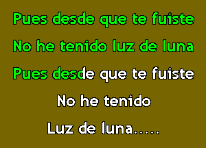 Pues desde que te fuiste

No he tenido luz de luna

Pues desde que te fuiste
No he tenido

Luz de luna .....