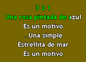 3 2 1
Una rosa pintada de azul
Es un motivo

..Una simple
Estrellita de mar
Es un motivo