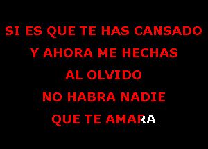 SI ES QUE TE HAS CANSADO
Y AHORA ME HECHAS
AL OLVIDO
N0 HABRA NADIE
QUE TE AMARA