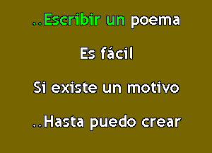 ..Escribir un poema

Es faiicil
Si existe un motivo

..Hasta puedo crear