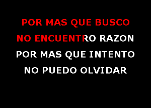 POR MAS QUE BUSCO
N0 ENCUENTRO RAZON
POR MAS QUE INTENTO

N0 PUEDO OLVIDAR