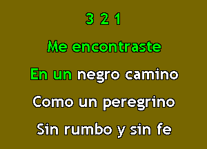 3 2 1
Me encontraste
En un negro camino

Como un peregrine

Sin rumbo y sin fe