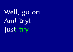 Well, go on
And try!

Just try