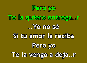 Pero yo
Te la quiero entrega..r
..Yo no se'

Si tu amor la reciba
Pero yo
Te la vengo a deja..r