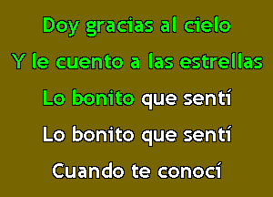 Doy gracias al cielo

Y le cuento a las estrellas
Lo bonito que senti
Lo bonito que senti

Cuando te conoci