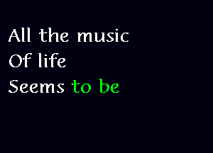 All the music
Of life

Seems to be