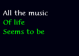 All the music
Of life

Seems to be