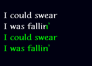 I could swear
I was fallin'

I could swear
I was fallin'