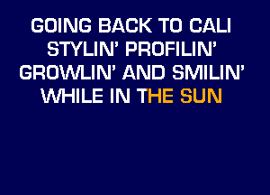 GOING BACK TO CALI
STYLIM PROFILIN'
GROWLIN' AND SMILIM
WHILE IN THE SUN