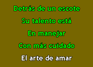 Detrzils de un escote

Su talento estei

En manejar

Con mas cuidado

El arte de amar