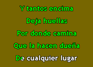 Y tantos encima
Deja huellas
Por donde camina

Que la hacen dueria

De cualquier lugar