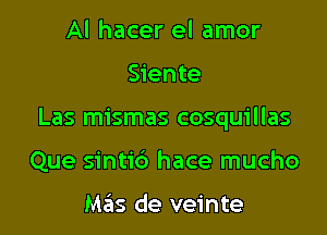 Al hacer el amor

Siente

Las mismas cosquillas

Que sintic') hace mucho

Mas de veinte