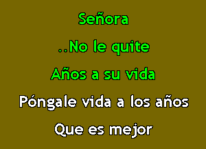 Sefxora

..No le quite

Arios a su Vida
Pc'mgale Vida a los mos

Que es mejor
