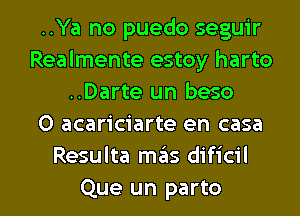 ..Ya no puedo seguir
Realmente estoy harto
..Darte un beso
0 acariciarte en casa
Resulta mas dificil

Que un part0 l