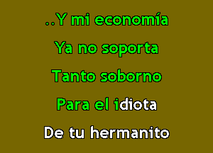 ..Y mi economia

Ya no soporta

Tanto soborno
Para el idiota

De tu hermanito