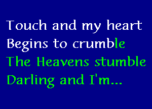 Touch and my heart
Begins to crumble
The Heavens stumble
Darling and I'm...