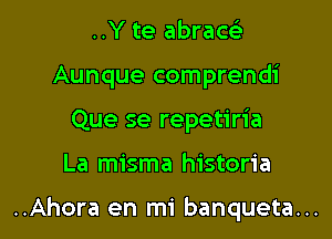 ..Y te abraCtg-
Aunque comprendi
Que se repetiria

La misma historia

..Ahora en mi banqueta...