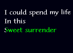 I could spend my life
In this

Sweet surrender