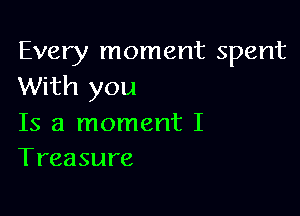 Every moment spent
With you

Is a moment I
Treasure
